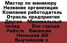 Мастер по маникюру › Название организации ­ Компания-работодатель › Отрасль предприятия ­ Другое › Минимальный оклад ­ 1 - Все города Работа » Вакансии   . Ненецкий АО,Выучейский п.